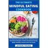 The Ultimate Mindful Eating Cookbook: An Essential Guide With Quick, Delicious And Nutritious Recipes To Beat Emotional Eating, Make Healthy Choices A