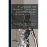 A Handbook for Notaries Public and Commissioners of Deeds of New York: Being a Treatise on the Laws, Federal and State, Governing Notaries Public and