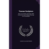 Tuscan Sculptors: Their Lives, Works, and Times: With Illustrations From Original Drawings and Photographs