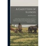 A Gazetteer of Illinois: in Three Parts, Containing a General View of the State, a General View of Each County, and a Particular Description of