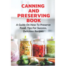 Canning And Preserving Book: A Guide On How To Preserve Food, Tips For Success, Delicious Recipes: Canning Process