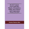 David Crockett, Scout Small Boy, Pilgrim, Mountaineer, Soldier, Bear-Hunter And Congressman; Defender Of The Alamo