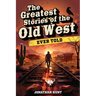 The Greatest Stories of the Old West Ever Told: True Tales and Legends of Famous Gunfighters, Outlaws and Sheriffs from the Wild West