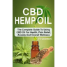 CBD Hemp Oil: The Complete Guide To Using CBD Oil For Health, Pain Relief, Anxiety And Overall Wellness