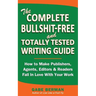The Complete Bullshit-Free and Totally Tested Writing Guide: How To Make Publishers, Agents, Editors & Readers Fall In Love With Your Work