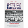 1917-2017-One Hundred Years of White Sox Baseball: Highlighting the Great 1917 World Series Championship Team