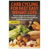 Carb Cycling for Fast Easy Weight Loss: Proven Steps on How to Lose Stubborn Belly Fat, Live Healthy & Build Muscle for Life!