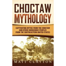 Choctaw Mythology: Captivating Myths from the Choctaw and Other Indigenous Peoples from the Southeastern United States