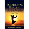 Emotional Health: The Secret for Freedom from Drama, Trauma, and Pain