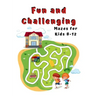 Fun and Challenging Mazes for Kids 8 - 12: A Maze Activity Book for Kids (Maze Books for Kids)