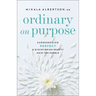 Ordinary on Purpose: Surrendering Perfect and Discovering Beauty Amid the Rubble