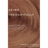 Aging Thoughtfully: Conversations about Retirement, Romance, Wrinkles, and Regret
