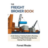 The Freight Broker Book: A 21st Century Training Guide to Running a Successful Freight Brokerage Business Startup From Scratch