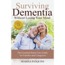Surviving Dementia Without Losing Your Mind: The Essential Home Care Guide For Families and Caregivers