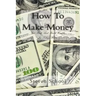 How To Make Money: Get Rich And Build Wealth In Todays World.
