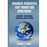 Business Principles That Honor God; Worldwide: Startups, Operations, Successes and Failures