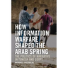 How Information Warfare Shaped the Arab Spring: The Politics of Narrative in Egypt and Tunisia