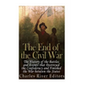 The End of the Civil War: The History of the Battles and Events that Destroyed the Confederacy and Finished the War Between the States