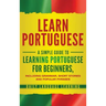 Learn Portuguese: A Simple Guide to Learning Portuguese for Beginners, Including Grammar, Short Stories and Popular Phrases