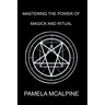 Mastering the Power of Magick and Ritual: A Complete Guide to Mastering the Art of Magick