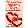 Straight Talk About Teen Dating If I'd only known the truth about . . .: A guide to dating from a Christian perspective for pre-teens and teens Second
