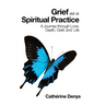 Grief as a Spiritual Practice: A Journey Through Love, Death, Grief, and Life