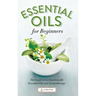 Essential Oils for Beginners: The Guide to Get Started with Essential Oils and Aromatherapy