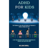 Adhd for Kids: The Pathway to Your Kids and Adults for Success in School, College and Life (A Self-help Workbook With Practical Sugge