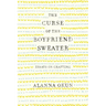 The Curse of the Boyfriend Sweater: Essays on Crafting