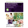 Starting and Maintaining A Successful Home Care Business