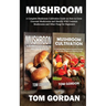 Mushroom: A Complete Mushroom Cultivation Guide on How to Grow Gourmet Mushrooms and Identify Wild Common Mushrooms and Other Fungi for Beginners