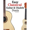 Easy Classical Guitar & Ukulele Duets: Featuring Music of Beethoven, Bach, Wagner, Handel and Other Composers. in Standard Notation and Tablature