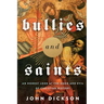 Bullies and Saints: An Honest Look at the Good and Evil of Christian History