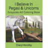 I Believe In Pegasi & Unicorns: Grayscale Art Coloring Book