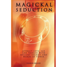 Magickal Seduction: Attract Love, Sex and Passion With Ancient Secrets and Words of Power