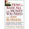 How to Raise All the Money You Need for Any Business: 101 Quick Ways to Acquire Money for Any Business Project in 30 Days or Less