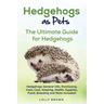 Hedgehogs as Pets: Hedgehogs General Info, Purchasing, Care, Cost, Keeping, Health, Supplies, Food, Breeding and More Included! The Ultim
