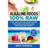 Alkaline Foods: 100% Raw!: Easy and Tasty Raw Food Recipes Including Alkaline Salads, Smoothies and Treats!