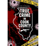True Crime in Cook County: Stories of Murder, Mystery, and Mayhem in America's Second City