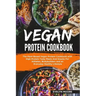 Vegan Protein Cookbook: The Plant Based Vegan Protein Cookbook with High Protein Tasty Meals And Snacks For Athletes, Bodybuilders and an Ever