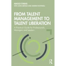 From Talent Management to Talent Liberation: A Practical Guide for Professionals, Managers and Leaders