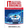How to Start and Run an IT Consultancy Business: Become a Consultant, IT Entrepreneur or Start an Information Technology Consulting Firm
