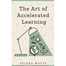 The Art of Accelerated Learning: Proven Scientific Strategies for Speed Reading, Faster Learning and Unlocking Your Full Potential
