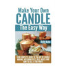 Make Your Own Candle the Easy Way: Your Complete Guide to the Art of Candle Making, Including Dyes, Oils, Waxes and How to Sell It for Profit