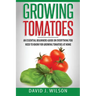 Growing Tomatoes: An Essential Beginners Guide on Everything You Need to Know for Growing Tomatoes at Home