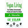 Vegan Living: Your Healthier, Environmentally- Friendly and Cruelty-Free Lifestyle