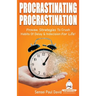Procrastinating Procrastination: Proven Strategies To Crush Habits Of Delay & Indecision For Life