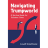 Navigating Trumpworld: A Spiritual Guide for Turbulent Times