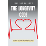 The Longevity Code: Secrets to Living Longer and Healthier