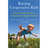 Raising Cooperative Kids: Proven Practices for a Connected, Happy Family (Parenting Book for Readers of the Whole-Brain Child)
